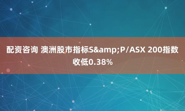 配資咨詢 澳洲股市指標(biāo)S&P/ASX 200指數(shù)收低0.38%