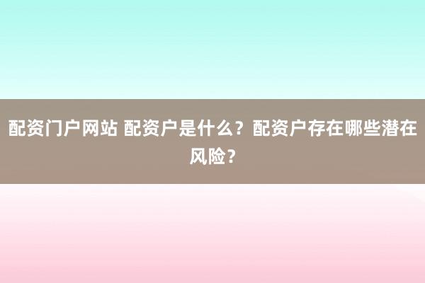 配資門戶網(wǎng)站 配資戶是什么？配資戶存在哪些潛在風(fēng)險(xiǎn)？