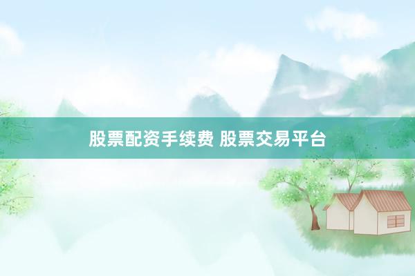 股票配資手續(xù)費 股票交易平臺