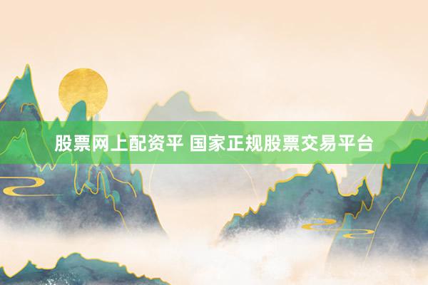 股票網(wǎng)上配資平 國家正規(guī)股票交易平臺