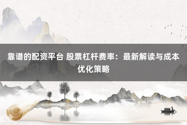 靠譜的配資平臺 股票杠桿費率：最新解讀與成本優(yōu)化策略