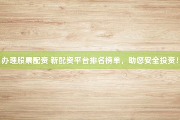 辦理股票配資 新配資平臺排名榜單，助您安全投資！