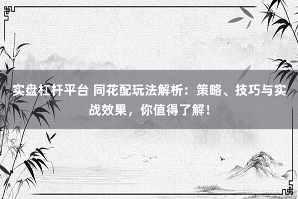 實盤杠桿平臺 同花配玩法解析：策略、技巧與實戰(zhàn)效果，你值得了解！