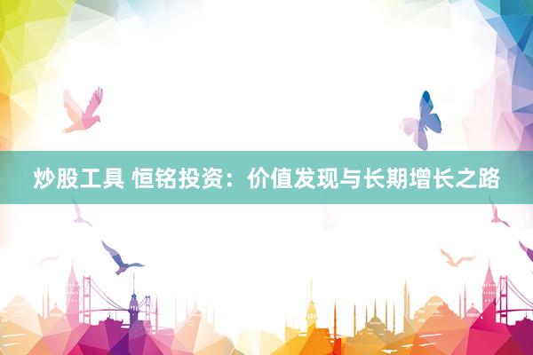 炒股工具 恒銘投資：價(jià)值發(fā)現(xiàn)與長(zhǎng)期增長(zhǎng)之路