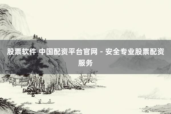 股票軟件 中國配資平臺(tái)官網(wǎng) - 安全專業(yè)股票配資服務(wù)