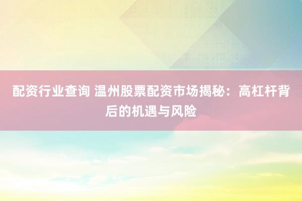 配資行業(yè)查詢 溫州股票配資市場(chǎng)揭秘：高杠桿背后的機(jī)遇與風(fēng)險(xiǎn)
