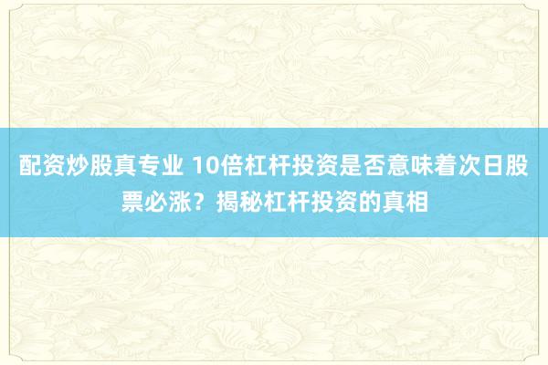 配資炒股真專業(yè) 10倍杠桿投資是否意味著次日股票必漲？揭秘杠桿投資的真相