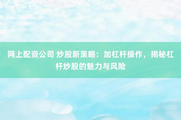 網上配資公司 炒股新策略：加杠桿操作，揭秘杠桿炒股的魅力與風險