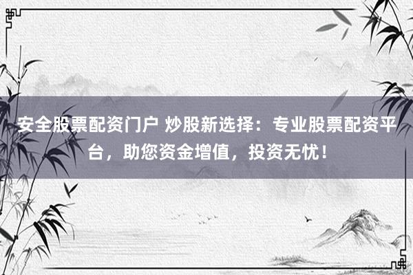 安全股票配資門戶 炒股新選擇：專業(yè)股票配資平臺(tái)，助您資金增值，投資無憂！