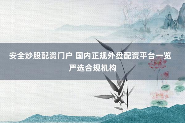 安全炒股配資門(mén)戶(hù) 國(guó)內(nèi)正規(guī)外盤(pán)配資平臺(tái)一覽  嚴(yán)選合規(guī)機(jī)構(gòu)