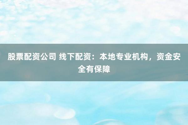 股票配資公司 線下配資：本地專業(yè)機(jī)構(gòu)，資金安全有保障