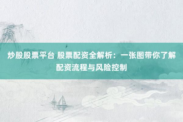 炒股股票平臺 股票配資全解析：一張圖帶你了解配資流程與風險控制