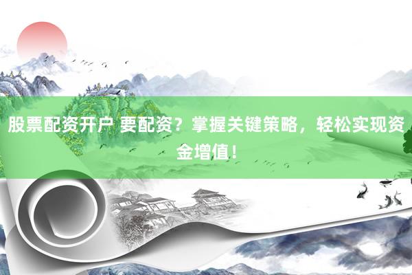 股票配資開戶 要配資？掌握關(guān)鍵策略，輕松實(shí)現(xiàn)資金增值！