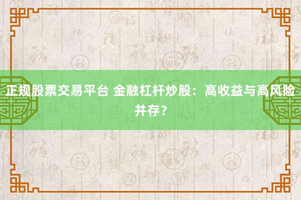 正規(guī)股票交易平臺 金融杠桿炒股：高收益與高風(fēng)險并存？