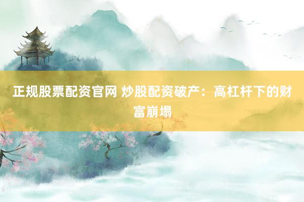 正規(guī)股票配資官網(wǎng) 炒股配資破產(chǎn)：高杠桿下的財富崩塌