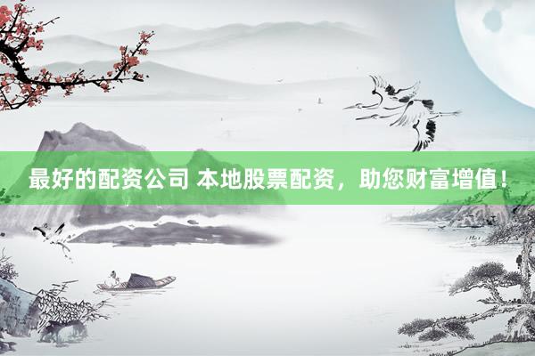 最好的配資公司 本地股票配資，助您財富增值！