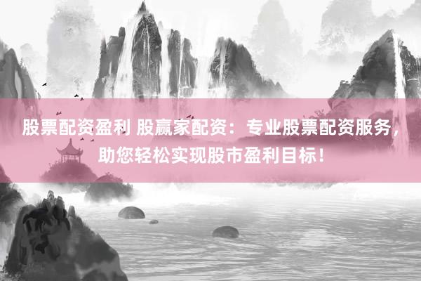 股票配資盈利 股贏家配資：專業(yè)股票配資服務(wù)，助您輕松實現(xiàn)股市盈利目標！