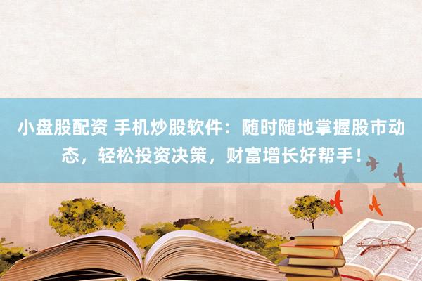 小盤股配資 手機炒股軟件：隨時隨地掌握股市動態(tài)，輕松投資決策，財富增長好幫手！