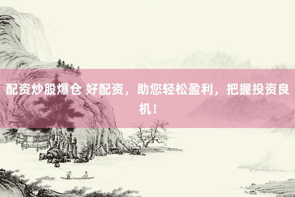 配資炒股爆倉 好配資，助您輕松盈利，把握投資良機！