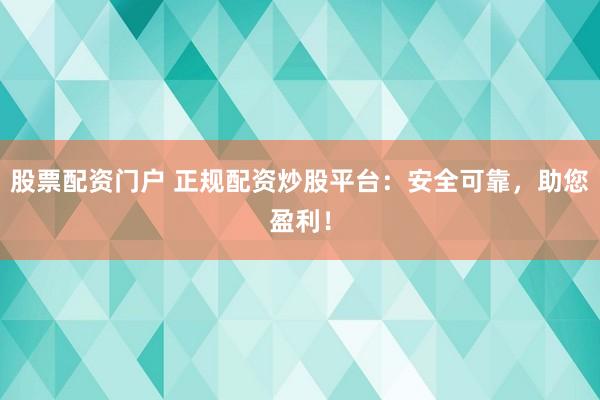 股票配資門戶 正規(guī)配資炒股平臺：安全可靠，助您盈利！
