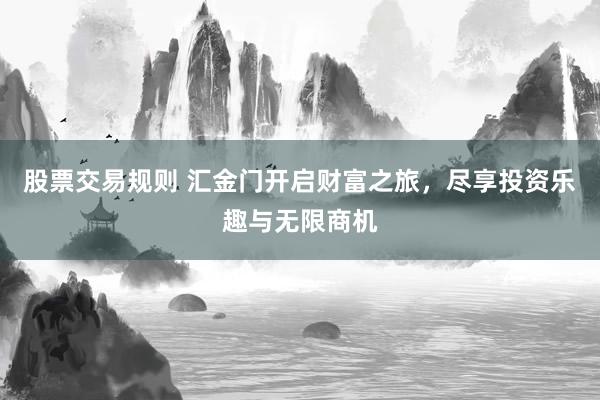 股票交易規(guī)則 匯金門(mén)開(kāi)啟財(cái)富之旅，盡享投資樂(lè)趣與無(wú)限商機(jī)