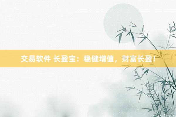 交易軟件 長盈寶：穩(wěn)健增值，財(cái)富長盈！
