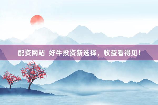 配資網(wǎng)站  好牛投資新選擇，收益看得見！