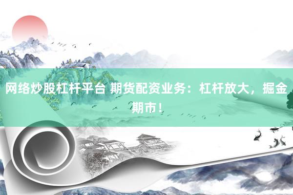 網(wǎng)絡(luò)炒股杠桿平臺(tái) 期貨配資業(yè)務(wù)：杠桿放大，掘金期市！