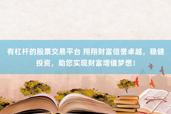 有杠桿的股票交易平臺 翔翔財富信譽卓越，穩(wěn)健投資，助您實現(xiàn)財富增值夢想！