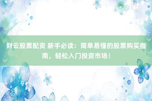 財(cái)云股票配資 新手必讀：簡(jiǎn)單易懂的股票購(gòu)買指南，輕松入門投資市場(chǎng)！