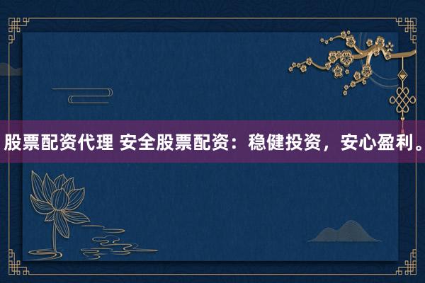 股票配資代理 安全股票配資：穩(wěn)健投資，安心盈利。