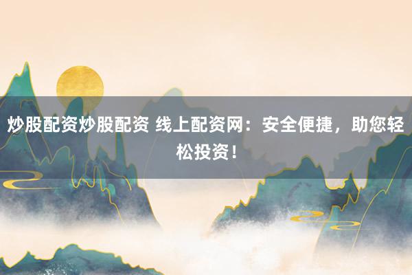 炒股配資炒股配資 線上配資網(wǎng)：安全便捷，助您輕松投資！