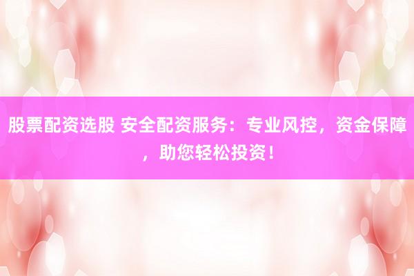 股票配資選股 安全配資服務(wù)：專業(yè)風(fēng)控，資金保障，助您輕松投資！