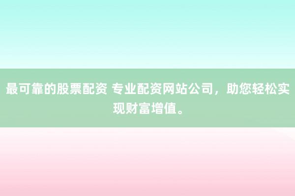 最可靠的股票配資 專業(yè)配資網(wǎng)站公司，助您輕松實(shí)現(xiàn)財(cái)富增值。