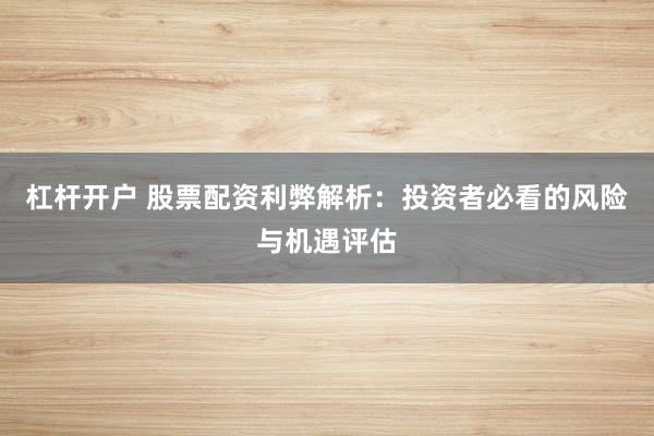 杠桿開戶 股票配資利弊解析：投資者必看的風(fēng)險(xiǎn)與機(jī)遇評(píng)估