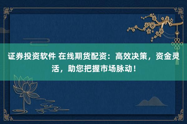 證券投資軟件 在線期貨配資：高效決策，資金靈活，助您把握市場脈動！