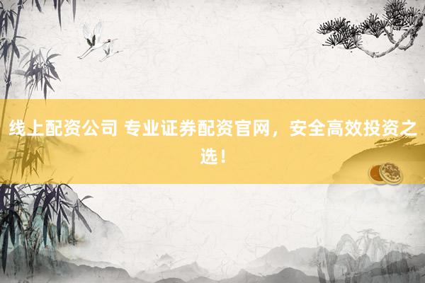 線上配資公司 專業(yè)證券配資官網(wǎng)，安全高效投資之選！