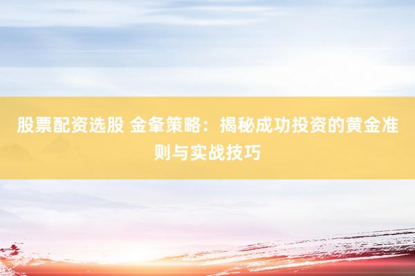 股票配資選股 金夆策略：揭秘成功投資的黃金準(zhǔn)則與實戰(zhàn)技巧
