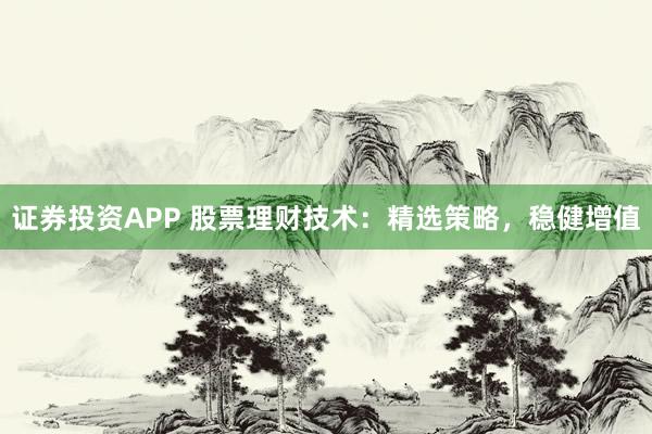 證券投資APP 股票理財(cái)技術(shù)：精選策略，穩(wěn)健增值