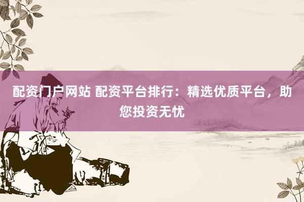 配資門戶網(wǎng)站 配資平臺排行：精選優(yōu)質(zhì)平臺，助您投資無憂