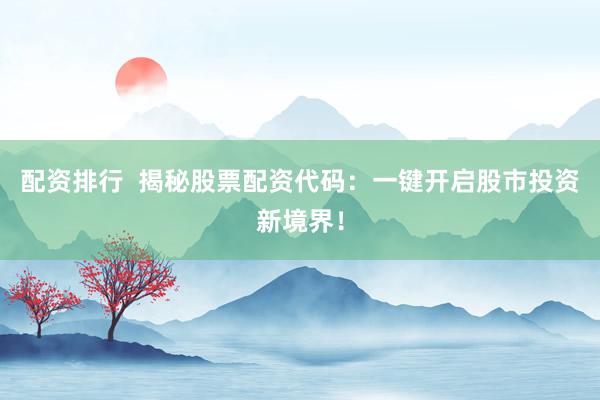 配資排行  揭秘股票配資代碼：一鍵開啟股市投資新境界！
