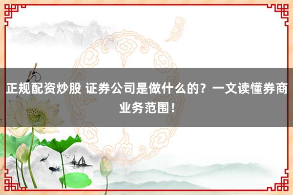 正規(guī)配資炒股 證券公司是做什么的？一文讀懂券商業(yè)務(wù)范圍！