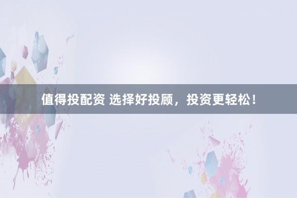 值得投配資 選擇好投顧，投資更輕松！