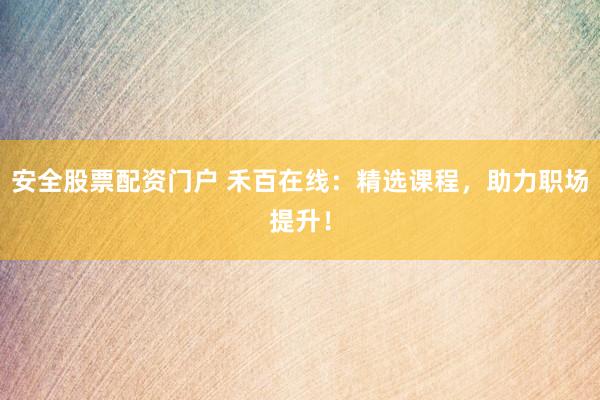 安全股票配資門戶 禾百在線：精選課程，助力職場提升！
