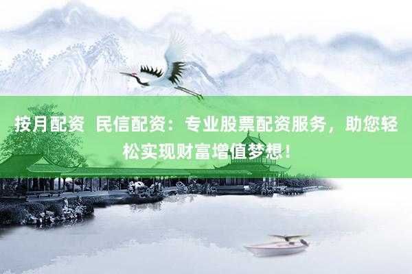 按月配資  民信配資：專業(yè)股票配資服務(wù)，助您輕松實現(xiàn)財富增值夢想！