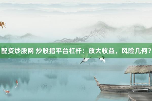 配資炒股網(wǎng) 炒股指平臺(tái)杠桿：放大收益，風(fēng)險(xiǎn)幾何？