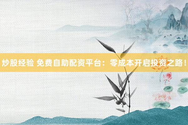 炒股經(jīng)驗(yàn) 免費(fèi)自助配資平臺(tái)：零成本開啟投資之路！