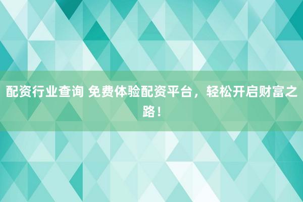 配資行業(yè)查詢 免費(fèi)體驗(yàn)配資平臺(tái)，輕松開(kāi)啟財(cái)富之路！