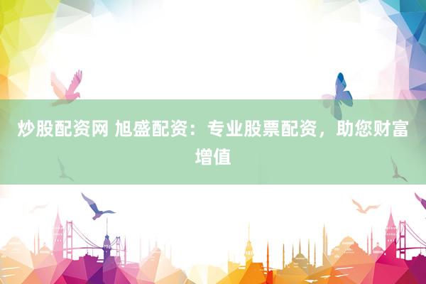 炒股配資網(wǎng) 旭盛配資：專業(yè)股票配資，助您財富增值