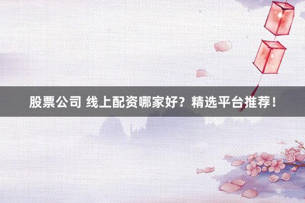 股票公司 線上配資哪家好？精選平臺(tái)推薦！